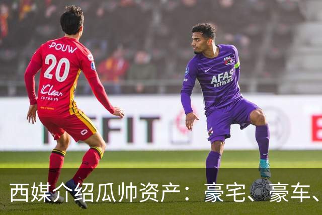西媒介绍瓜帅资产：豪宅、豪车、名表一个不缺